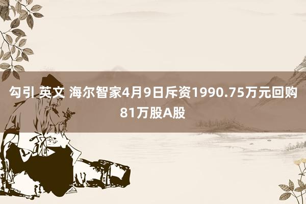 勾引 英文 海尔智家4月9日斥资1990.75万元回购81万股A股
